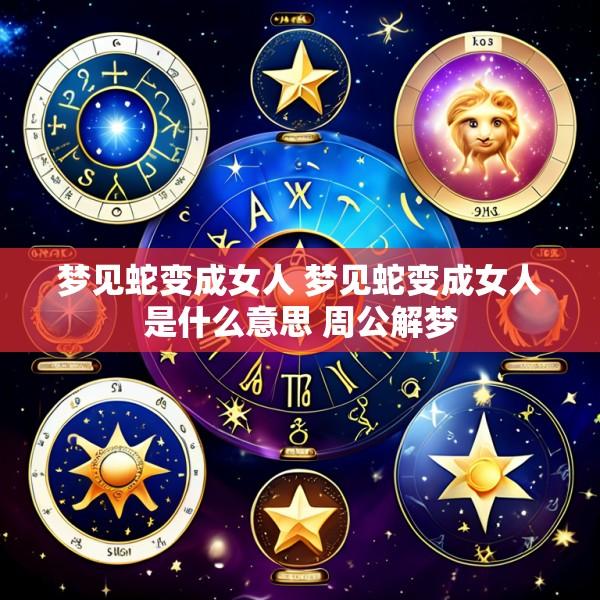 梦见蛇变成女人 梦见蛇变成女人是什么意思 周公解梦
