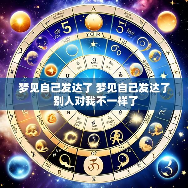 梦见自己发达了 梦见自己发达了 别人对我不一样了