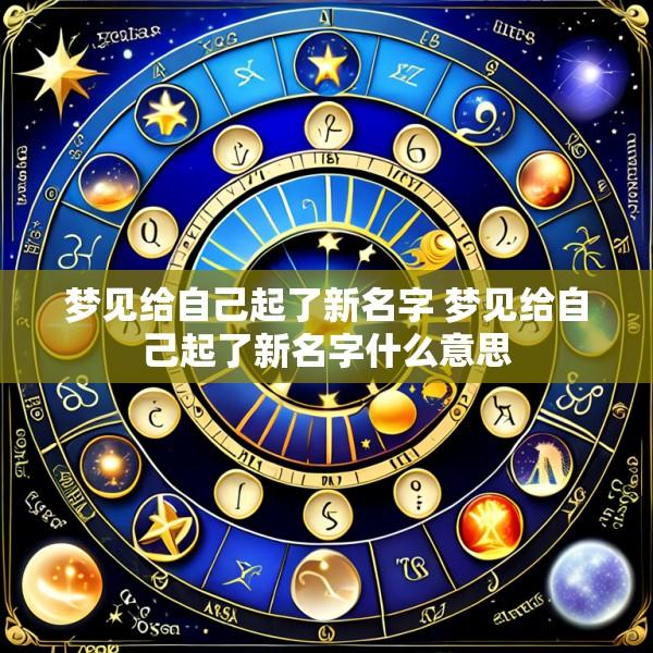 梦见给自己起了新名字 梦见给自己起了新名字什么意思