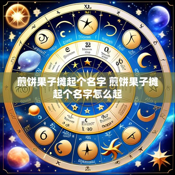 煎饼果子摊起个名字 煎饼果子摊起个名字怎么起