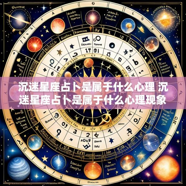 沉迷星座占卜是属于什么心理 沉迷星座占卜是属于什么心理现象