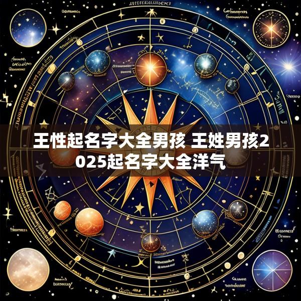 王性起名字大全男孩 王姓男孩2025起名字大全洋气