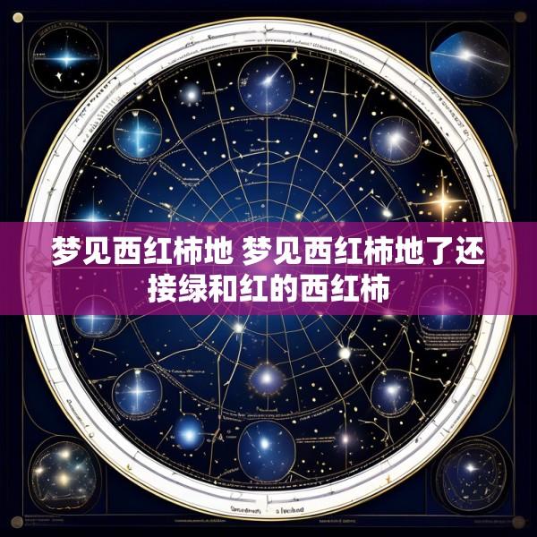 梦见西红柿地 梦见西红柿地了还接绿和红的西红柿