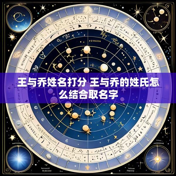 王与乔姓名打分 王与乔的姓氏怎么结合取名字