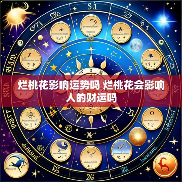 烂桃花影响运势吗 烂桃花会影响人的财运吗
