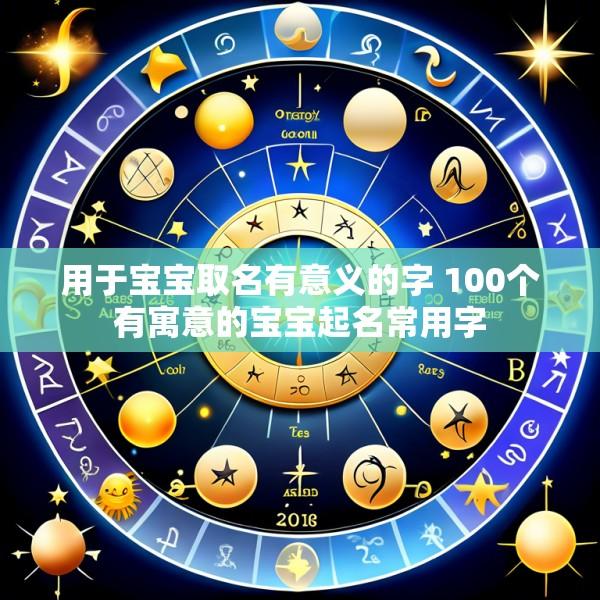 用于宝宝取名有意义的字 100个有寓意的宝宝起名常用字