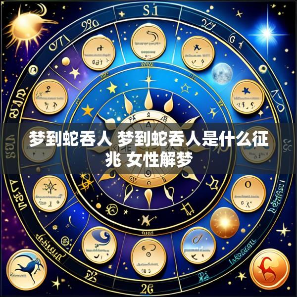 梦到蛇吞人 梦到蛇吞人是什么征兆 女性解梦