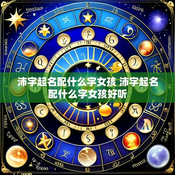 沛字起名配什么字女孩 沛字起名配什么字女孩好听