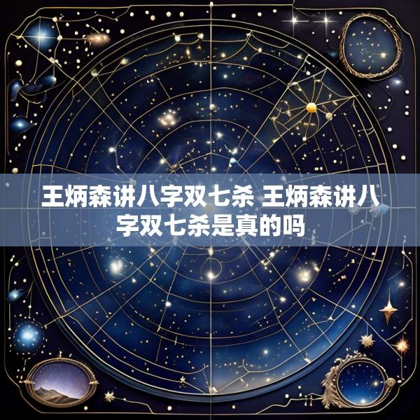 王炳森讲八字双七杀 王炳森讲八字双七杀是真的吗
