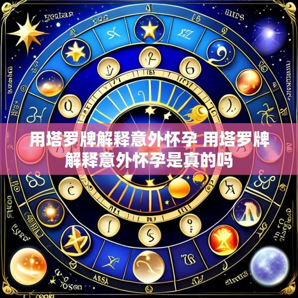 用塔罗牌解释意外怀孕 用塔罗牌解释意外怀孕是真的吗