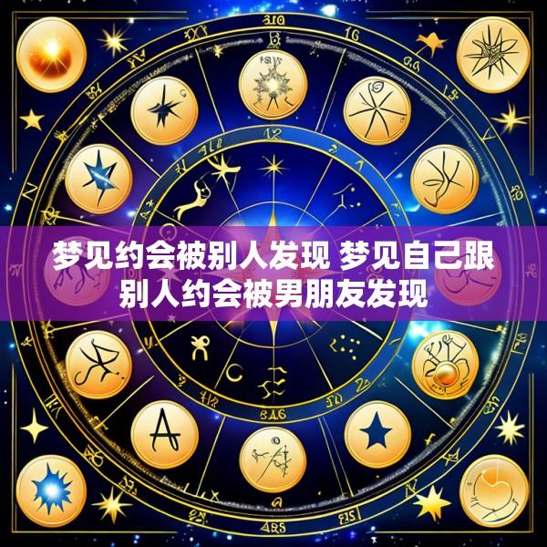 梦见约会被别人发现 梦见自己跟别人约会被男朋友发现