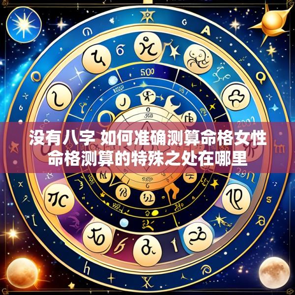 没有八字 如何准确测算命格女性命格测算的特殊之处在哪里