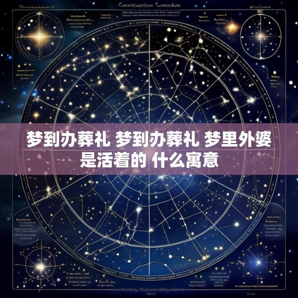 梦到办葬礼 梦到办葬礼 梦里外婆是活着的 什么寓意