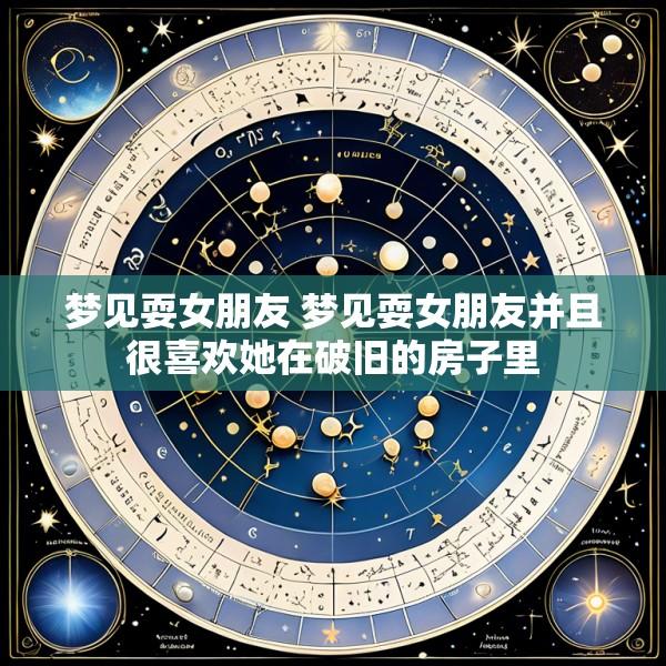梦见耍女朋友 梦见耍女朋友并且很喜欢她在破旧的房子里
