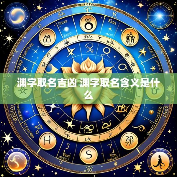 渊字取名吉凶 渊字取名含义是什么
