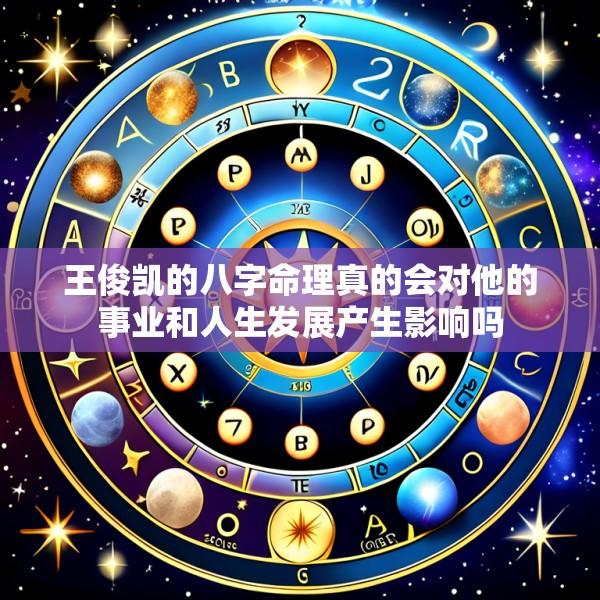王俊凯的八字命理真的会对他的事业和人生发展产生影响吗