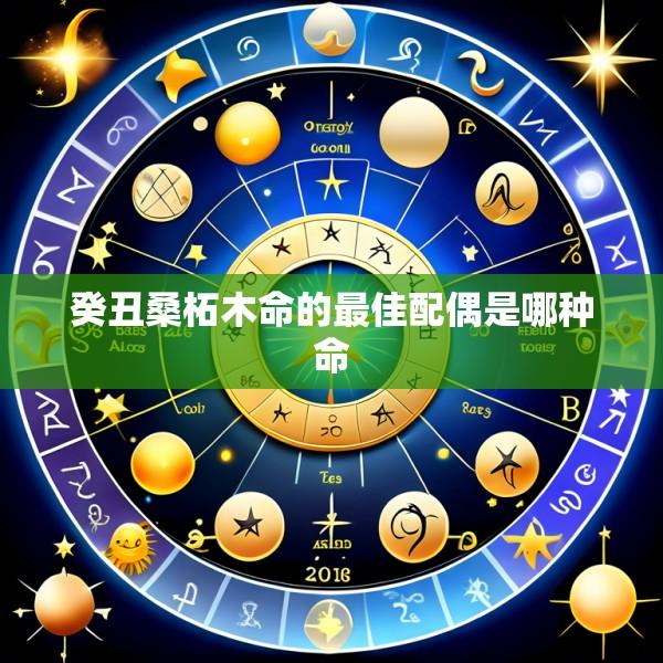癸丑桑柘木命的最佳配偶是哪种命