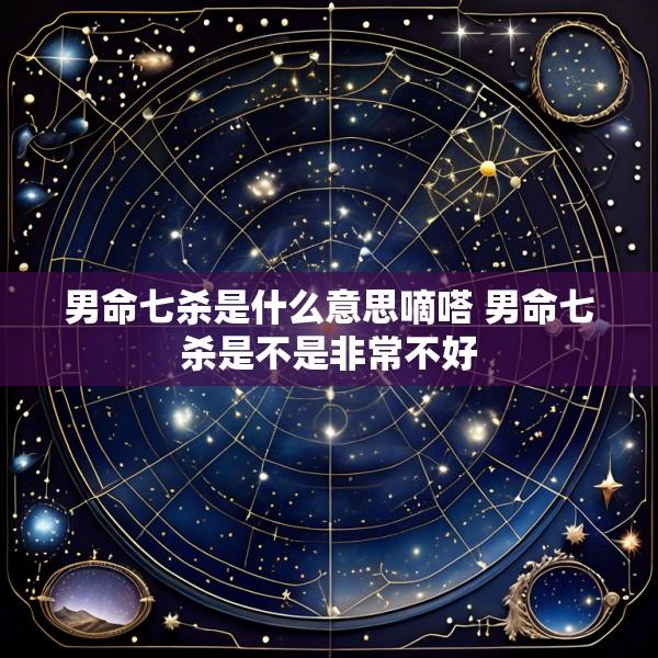 男命七杀是什么意思嘀嗒 男命七杀是不是非常不好