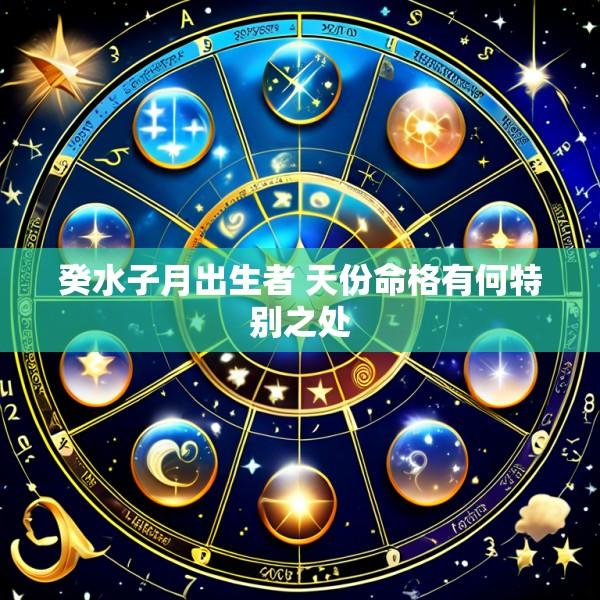癸水子月出生者 天份命格有何特别之处