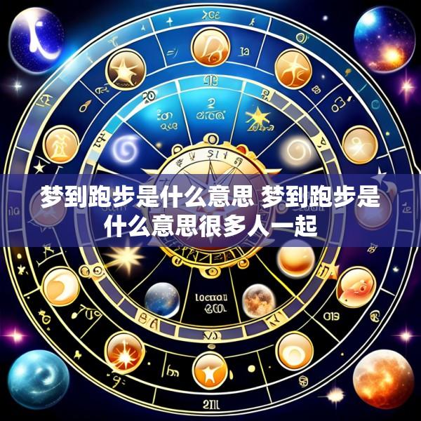 梦到跑步是什么意思 梦到跑步是什么意思很多人一起