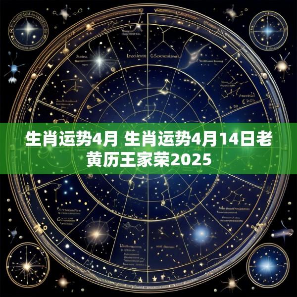 生肖运势4月 生肖运势4月14日老黄历王家荣2025