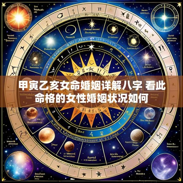 甲寅乙亥女命婚姻详解八字 看此命格的女性婚姻状况如何