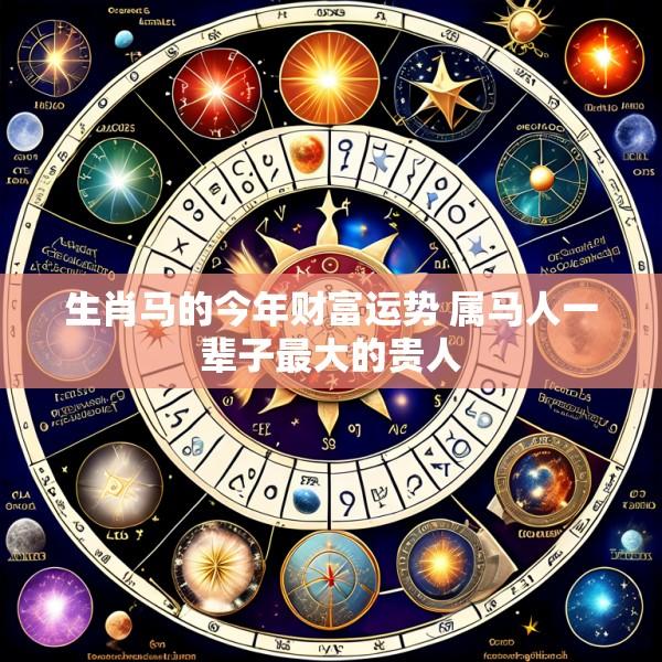 生肖马的今年财富运势 属马人一辈子最大的贵人