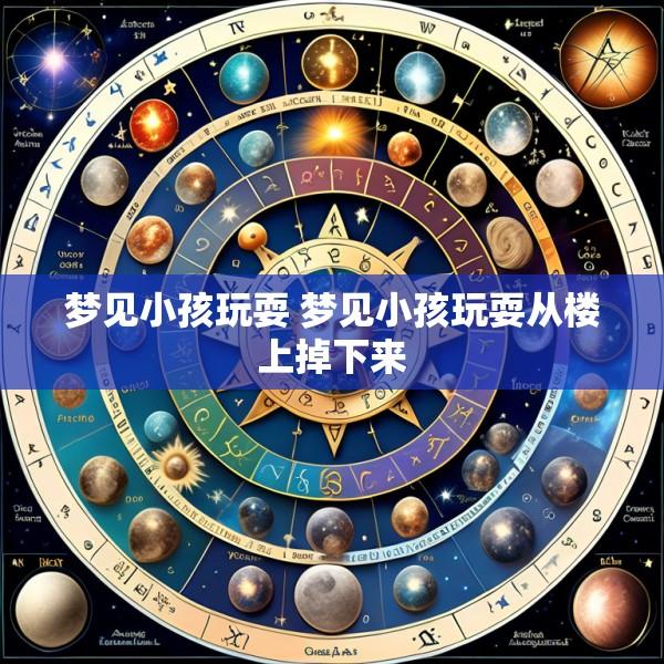 梦见小孩玩耍 梦见小孩玩耍从楼上掉下来