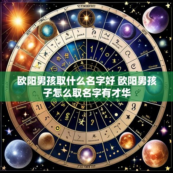 欧阳男孩取什么名字好 欧阳男孩子怎么取名字有才华