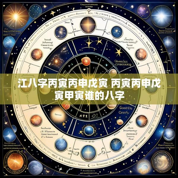 江八字丙寅丙申戊寅 丙寅丙申戊寅甲寅谁的八字
