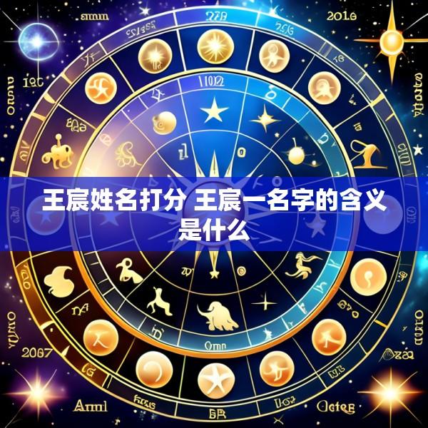 王宸姓名打分 王宸一名字的含义是什么