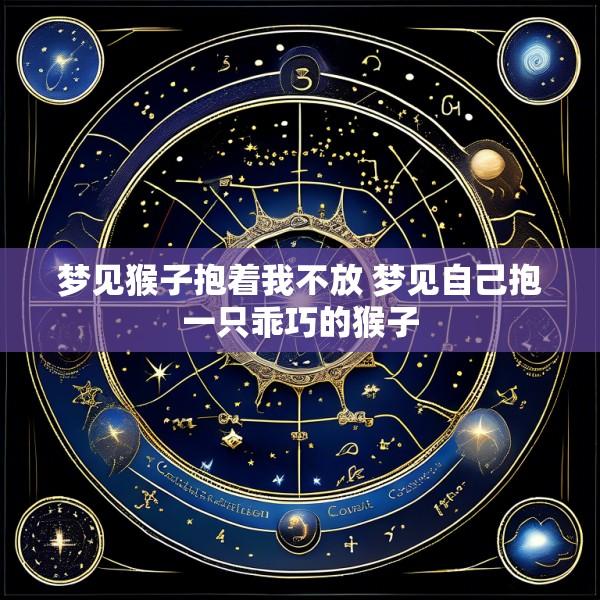 梦见猴子抱着我不放 梦见自己抱一只乖巧的猴子