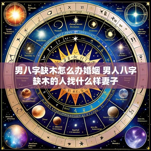 男八字缺木怎么办婚姻 男人八字缺木的人找什么样妻子