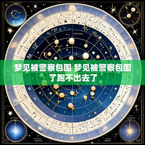 梦见被警察包围 梦见被警察包围了跑不出去了