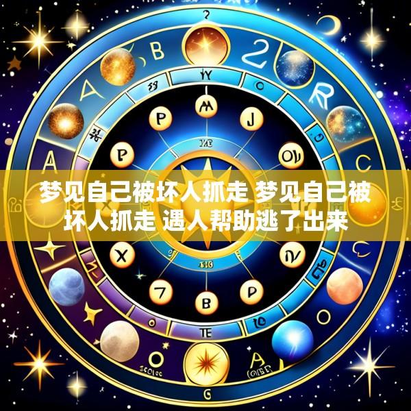 梦见自己被坏人抓走 梦见自己被坏人抓走 遇人帮助逃了出来