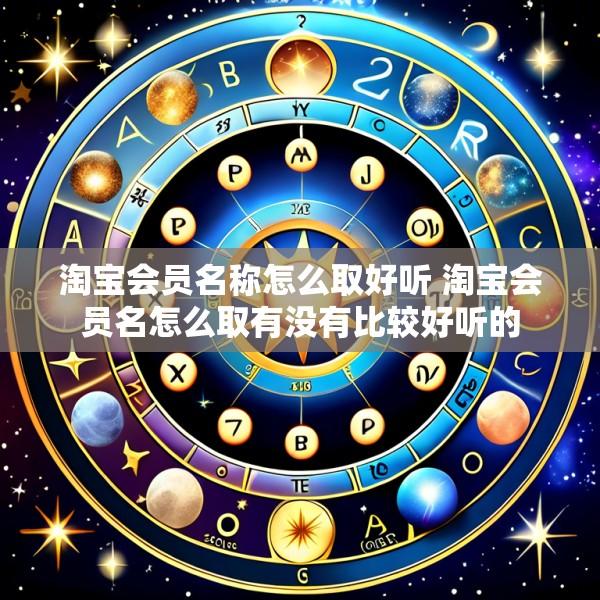 淘宝会员名称怎么取好听 淘宝会员名怎么取有没有比较好听的