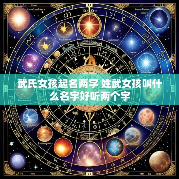 武氏女孩起名两字 姓武女孩叫什么名字好听两个字