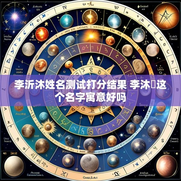 李沂沐姓名测试打分结果 李沐莀这个名字寓意好吗