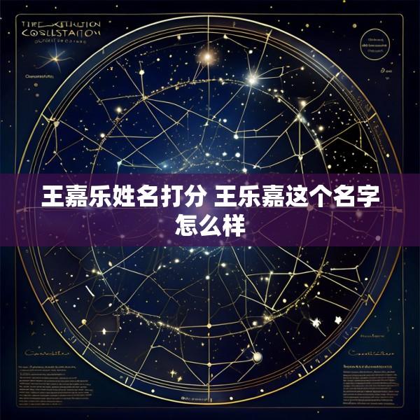 王嘉乐姓名打分 王乐嘉这个名字怎么样