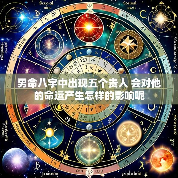 男命八字中出现五个贵人 会对他的命运产生怎样的影响呢
