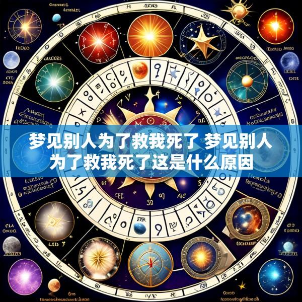 梦见别人为了救我死了 梦见别人为了救我死了这是什么原因