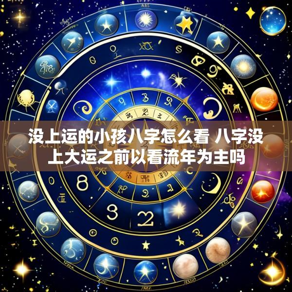 没上运的小孩八字怎么看 八字没上大运之前以看流年为主吗