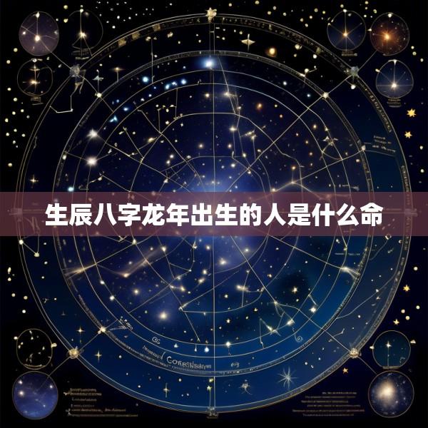 生辰八字龙年出生的人是什么命