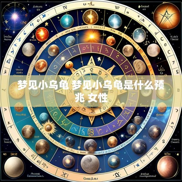 梦见小乌龟 梦见小乌龟是什么预兆 女性