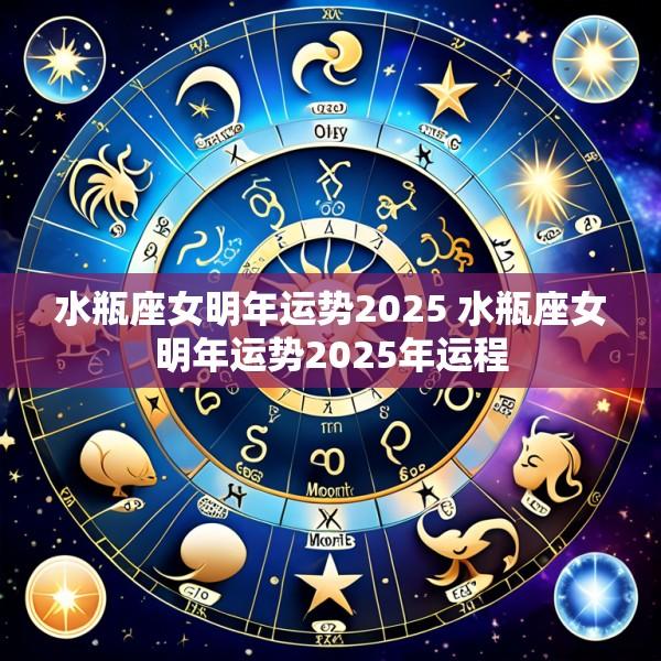 水瓶座女明年运势2025 水瓶座女明年运势2025年运程