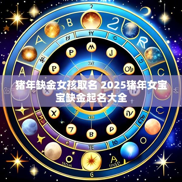 猪年缺金女孩取名 2025猪年女宝宝缺金起名大全