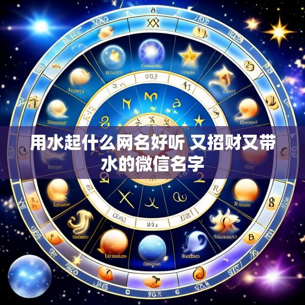 用水起什么网名好听 又招财又带水的微信名字