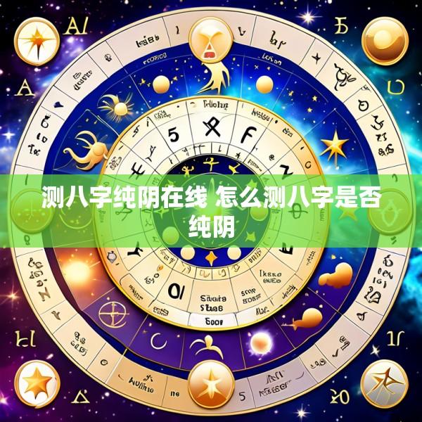 测八字纯阴在线 怎么测八字是否纯阴