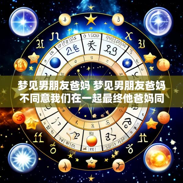 梦见男朋友爸妈 梦见男朋友爸妈不同意我们在一起最终他爸妈同意了