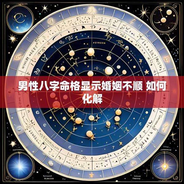 男性八字命格显示婚姻不顺 如何化解